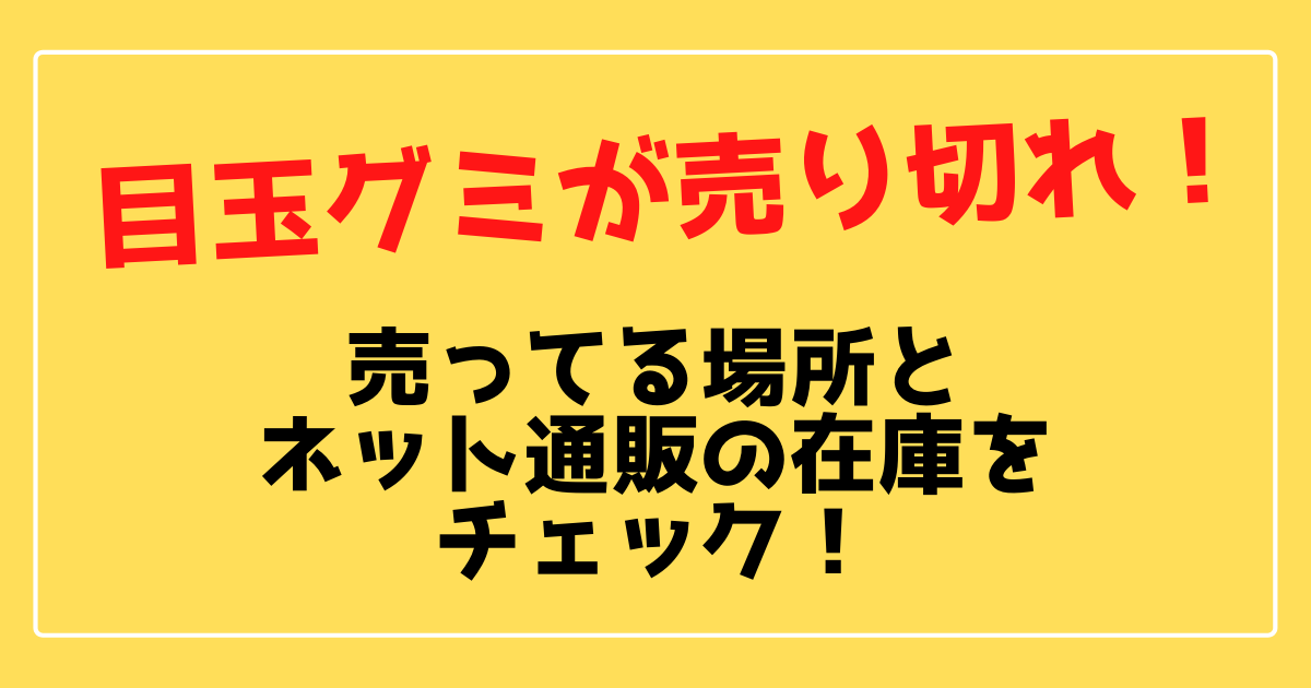 目玉グミが売り切れ 売ってる場所とネット通販の在庫をチェック 100ワニカフェ