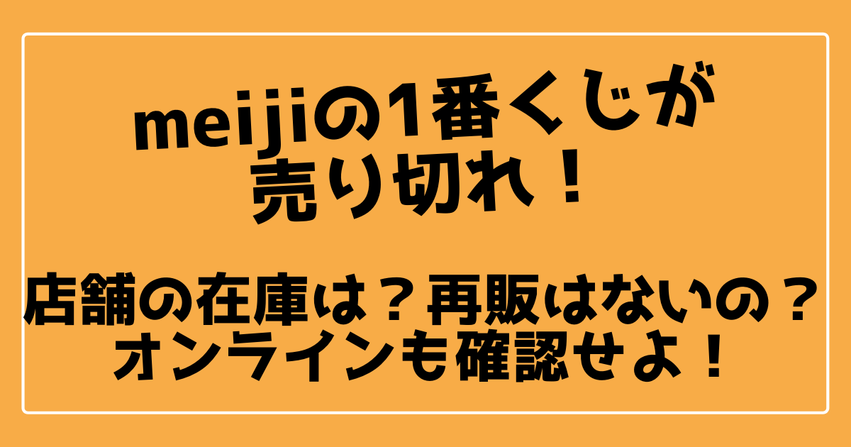 Meijiの1番くじが売り切れ 在庫や再販は オンライン購入も確認 100ワニカフェ