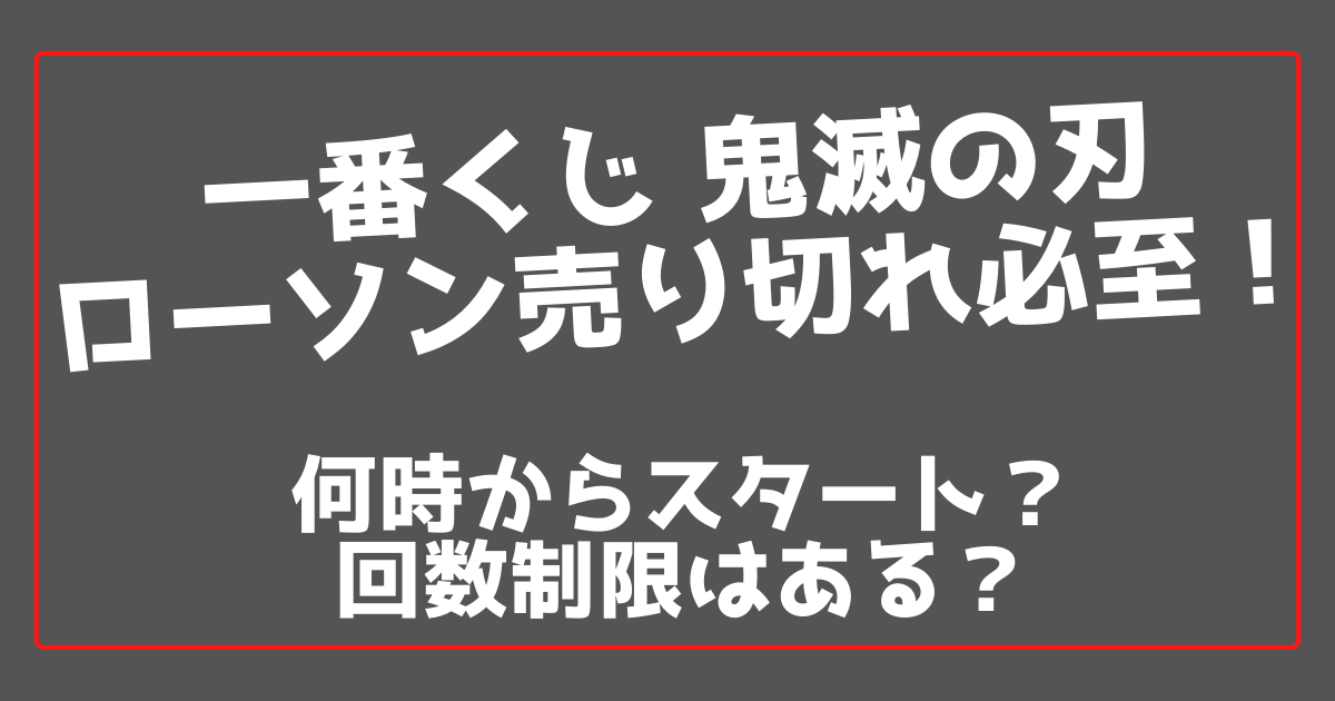 一番くじ鬼滅の刃ローソンは売り切れ必至 何時から 回数制限は 100ワニカフェ