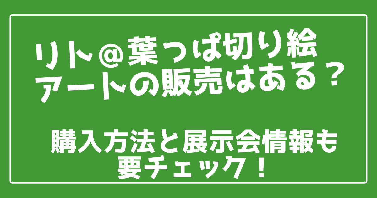リト葉っぱ切り絵アートの販売はある 購入方法と展示会情報も 100ワニカフェ