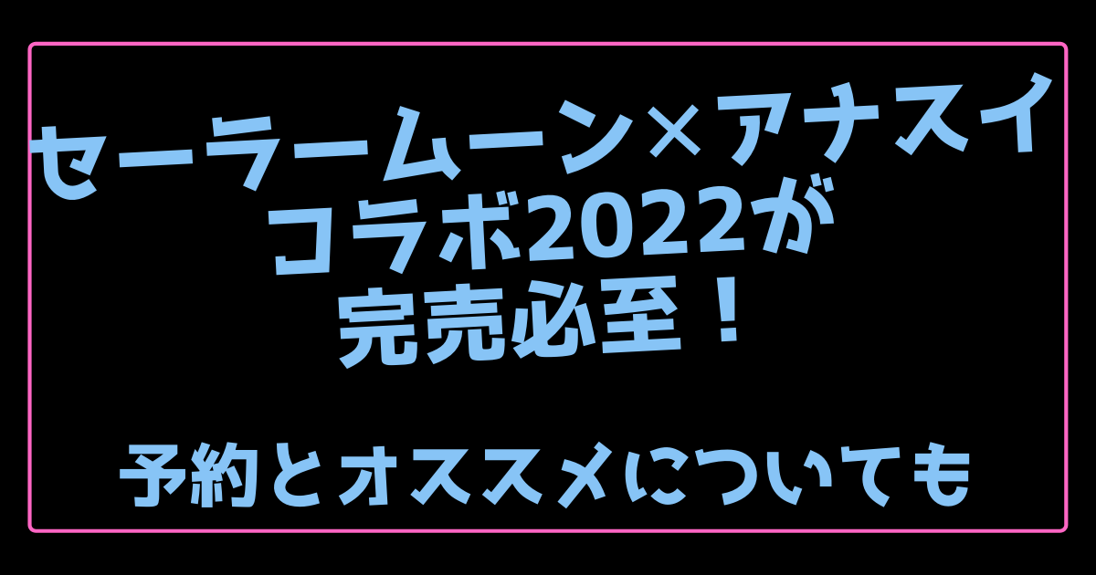 セーラームーン アナスイコラボ22が完売必至 予約とオススメについても 100ワニカフェ