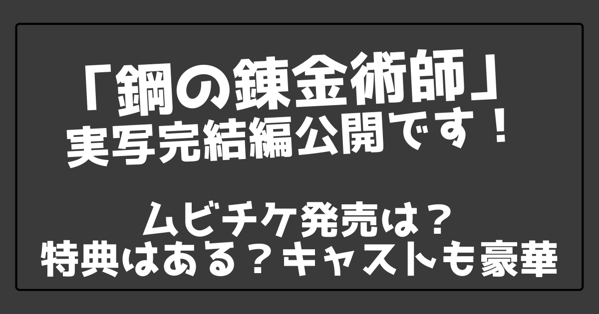 鋼の錬金術師実写完結編ムビチケ発売は 特典はある キャストも豪華 100ワニカフェ