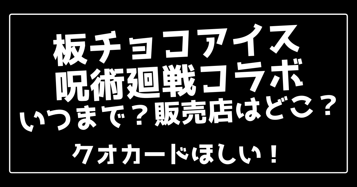 板チョコアイス呪術廻戦はいつまで 販売店はどこ クオカードほしい 100ワニカフェ