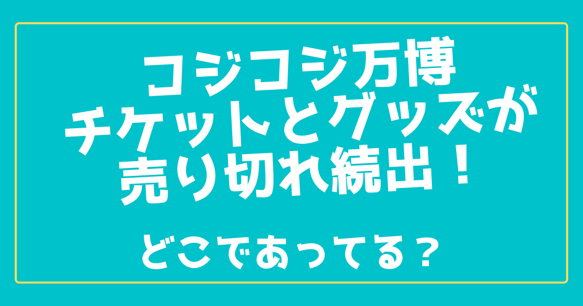 コジコジ万博のチケットとグッズが売り切れ続出 どこであってる 100ワニカフェ