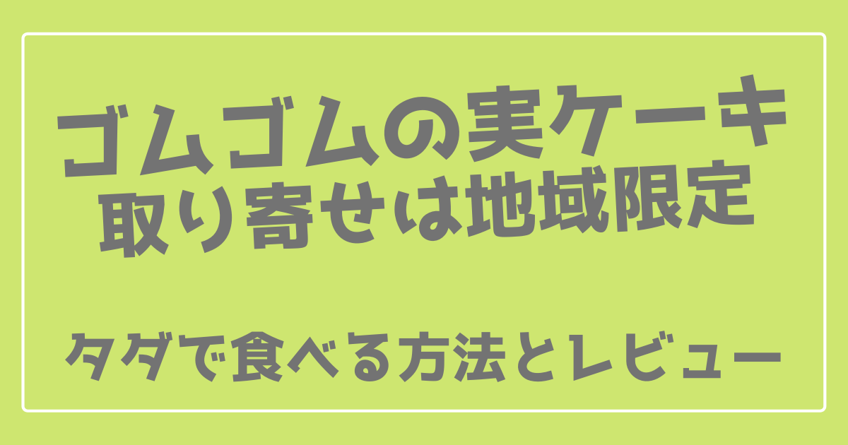 ゴムゴムの実ケーキ取り寄せは地域限定 タダで食べる方法とレビュー 100ワニカフェ