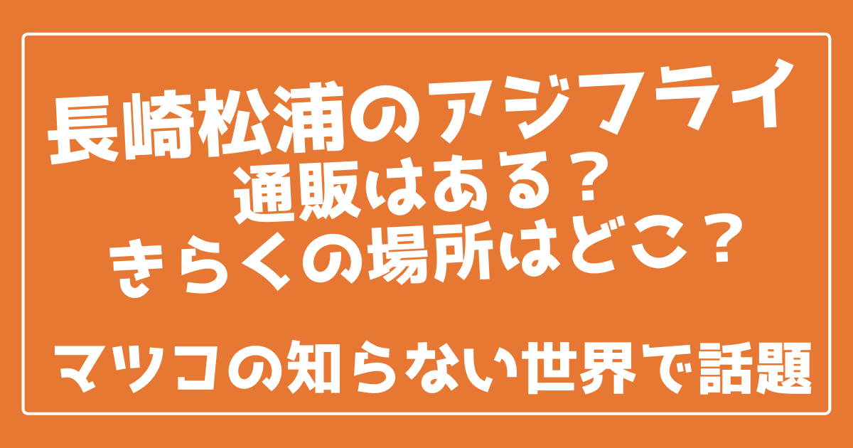 長崎松浦のアジフライ通販はある？きらくの場所はどこ？マツコで話題 | 100ワニカフェ