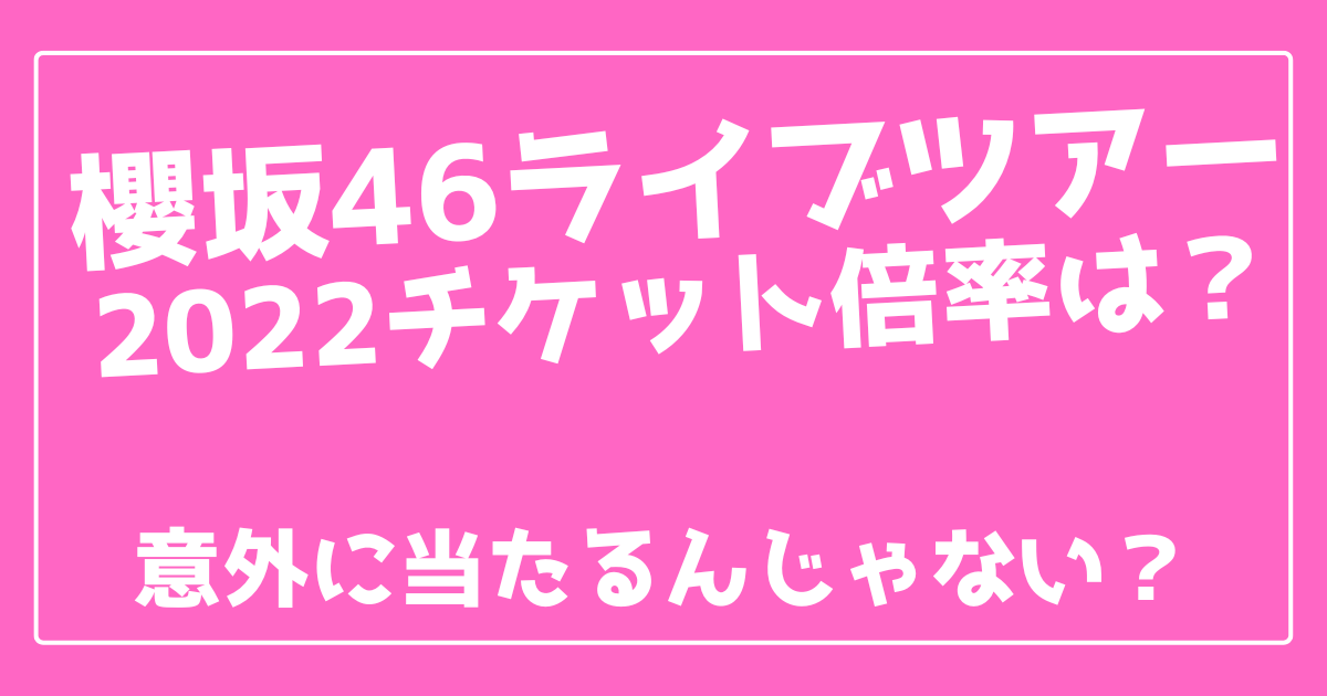 櫻坂46ライブツアー22チケット倍率は 意外に当たる 100ワニカフェ