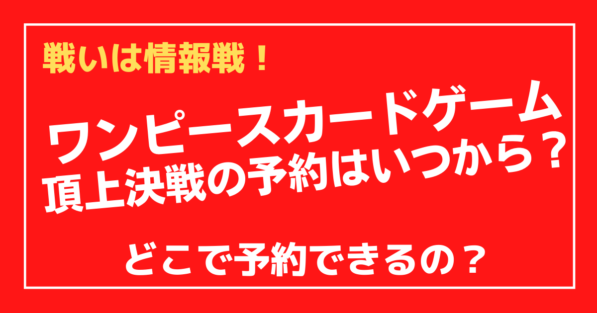 ワンピースカードゲーム頂上決戦の予約はいつから どこでできる 100ワニカフェ