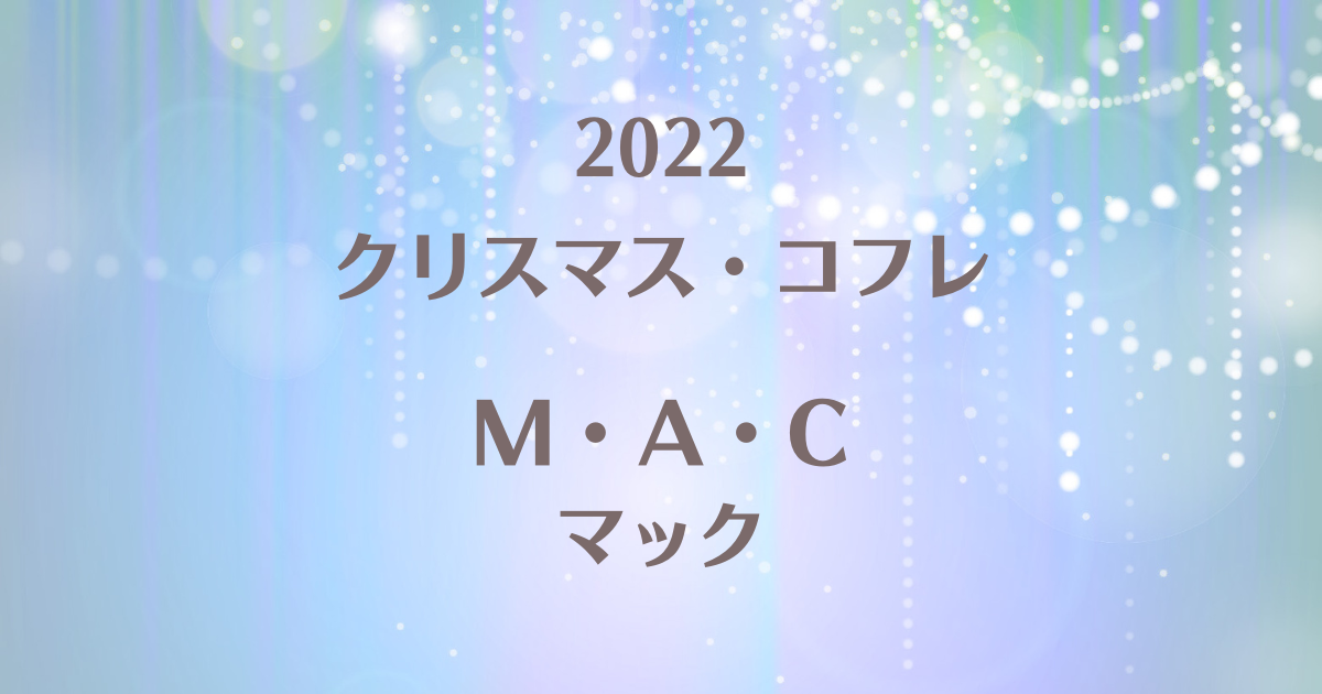 M·A·Cクリスマスコフレ2022第1弾の予約や発売日！購入できる店舗や通販まとめ | 100ワニカフェ