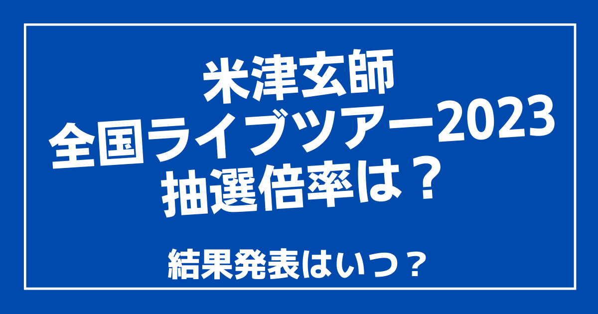 米津玄師全国ライブツアー2023の抽選倍率は？結果発表はいつ？ | 100ワニカフェ