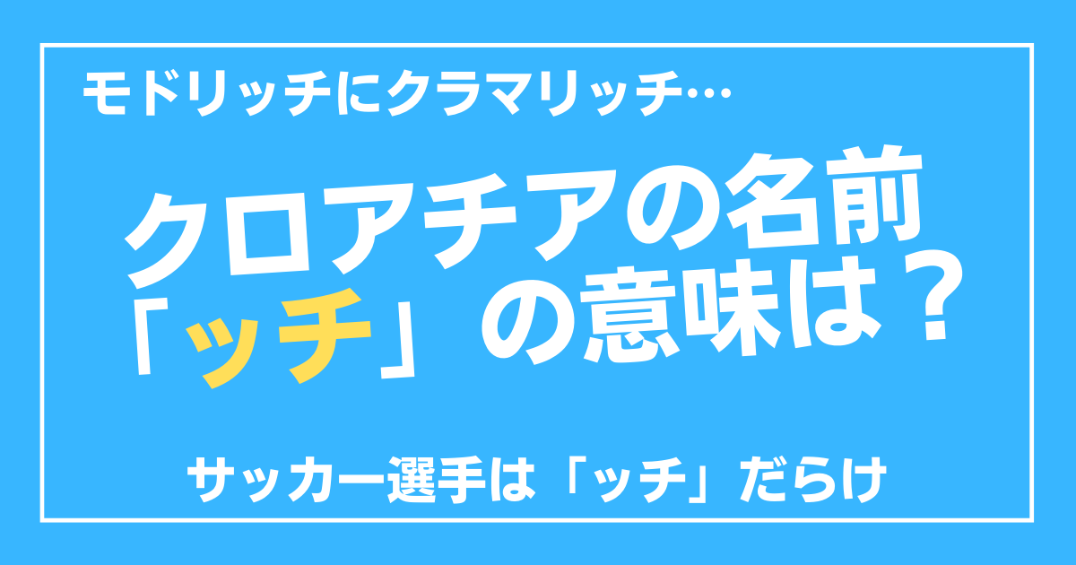 クロアチア名前の ッチ の意味は サッカー選手は ッチ だらけ 100ワニカフェ