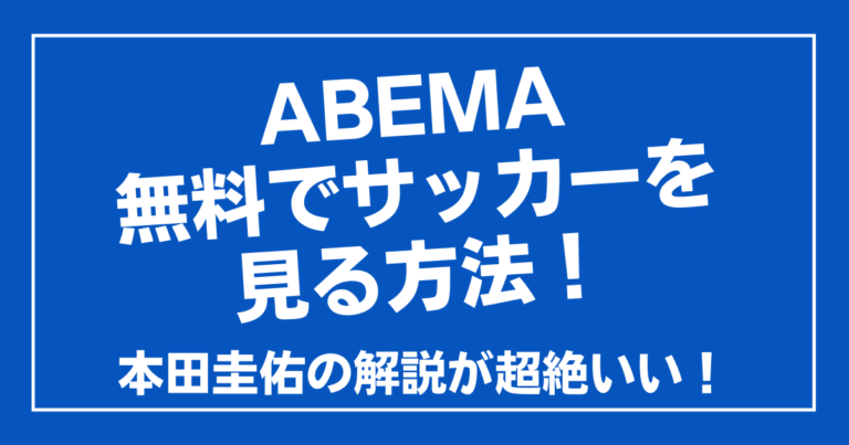 Abemaで無料でサッカーを見る方法！本田圭佑の解説が超絶いい 100ワニカフェ